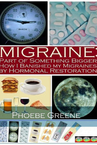 Cover of Migraine:Part of Something Bigger: How I Banished my Migraines by Hormonal Restoration