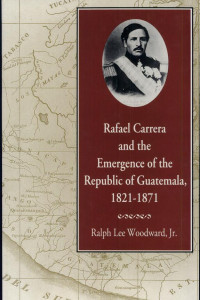 Cover of Rafael Carrera and the Emergence of the Republic of Guatemala, 1821-1871