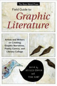 Cover of The Rose Metal Press Field Guide to Graphic Literature: Artists and Writers on Creating Graphic Narratives, Poetry Comics, and Literary Collage