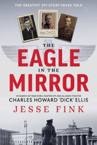 Cover of The Eagle in the Mirror: In Search of War Hero, Master Spy and Alleged Traitor Charles Howard 'Dick' Ellis