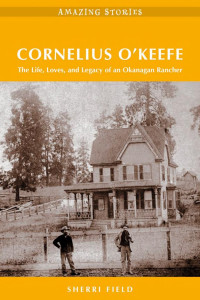 Cover of Cornelius O'Keefe: The Life, Loves, and Legacy of an Okanagan Rancher
