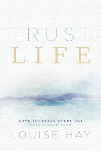 Cover of Trust Life: Love Yourself Every Day with Wisdom from Louise Hay