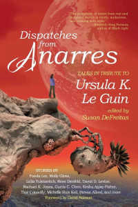 Cover of Dispatches from Anarres: Tales in Tribute to Ursula K. Le Guin: Tales in Tribute to Ursula K. Le Guin
