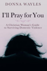 Cover of I'll Pray for You: A Christian Woman's Guide to Surviving Domestic Violence