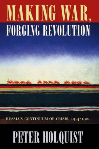 Cover of Making War, Forging Revolution: Russia’s Continuum of Crisis, 1914-1921