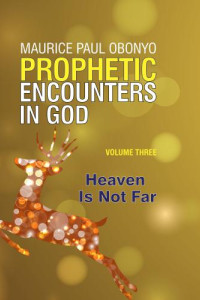 PROPHETIC ENCOUNTERS IN GOD: Heaven Is Not Far