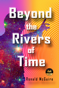 The silhouette of a young man, his body filled with stars and galaxies, raise an arm, a finger pointing at the word "Beyond" in the title, a background of curving lines and color gradients from purple to burning orange, The title in embossed letters "Beyond the Rivers of Time" with the author name below, "Ronald McGuire" and a finalist award badge for the Page Turner Awards.