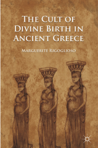 The Cult of Divine Birth in Ancient Greece by Marguerite Rigoglioso