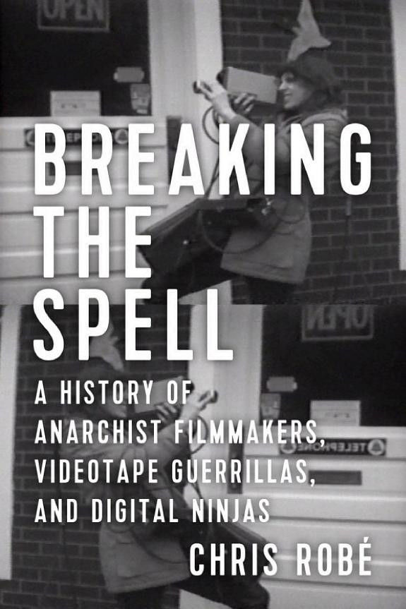 Cover of Breaking the Spell: A History of Anarchist Filmmakers, Videotape Guerrillas, and Digital Ninjas