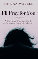 Cover of I'll Pray for You: A Christian Woman's Guide to Surviving Domestic Violence