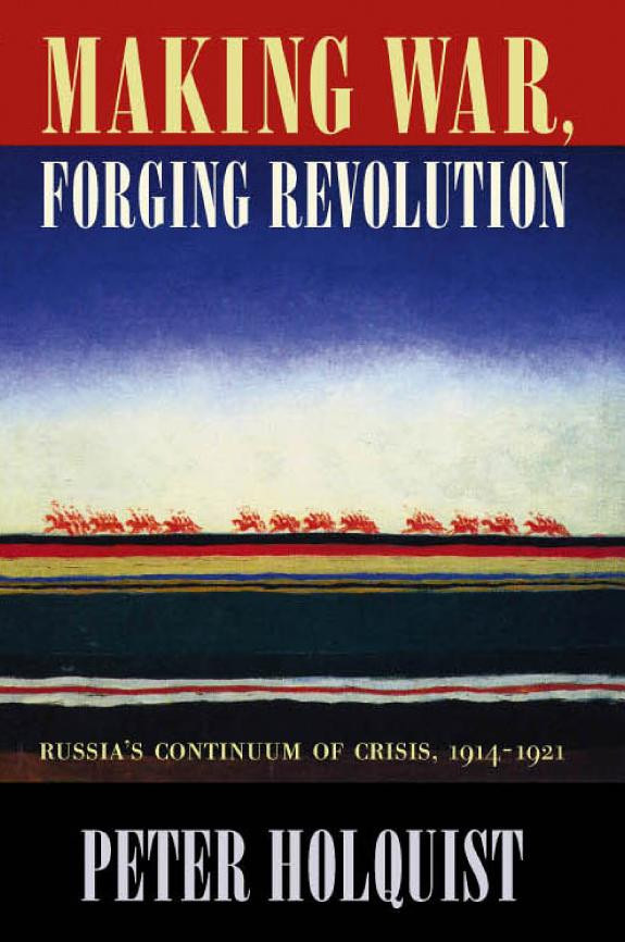 Cover of Making War, Forging Revolution: Russia’s Continuum of Crisis, 1914-1921