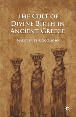 The Cult of Divine Birth in Ancient Greece by Marguerite Rigoglioso