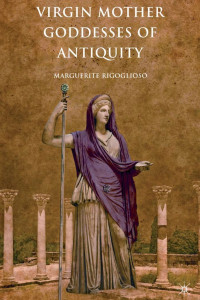 Virgin Mother Goddesses of Antiquity by Marguerite Rigoglioso, PhD